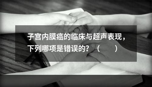 子宫内膜癌的临床与超声表现，下列哪项是错误的？（　　）