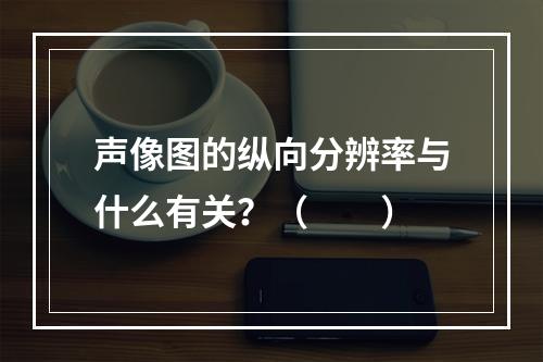 声像图的纵向分辨率与什么有关？（　　）