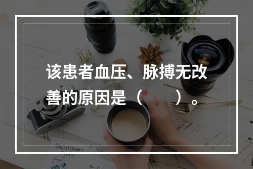 该患者血压、脉搏无改善的原因是（　　）。