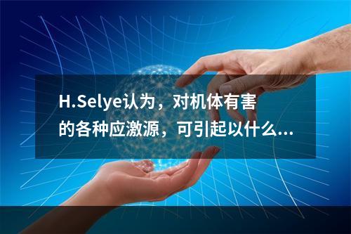 H.Selye认为，对机体有害的各种应激源，可引起以什么为主