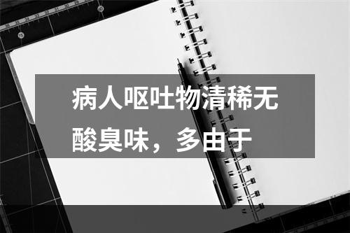 病人呕吐物清稀无酸臭味，多由于