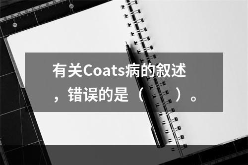 有关Coats病的叙述，错误的是（　　）。