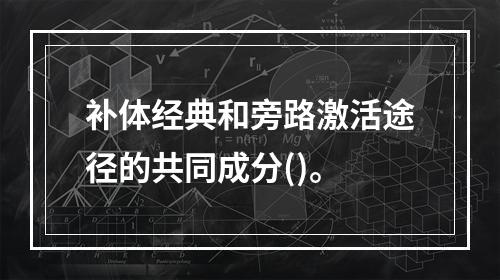 补体经典和旁路激活途径的共同成分()。