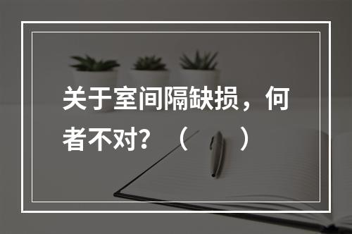 关于室间隔缺损，何者不对？（　　）