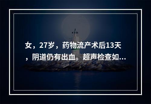 女，27岁，药物流产术后13天，阴道仍有出血。超声检查如图