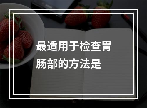 最适用于检查胃肠部的方法是