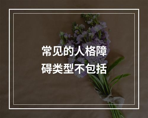 常见的人格障碍类型不包括