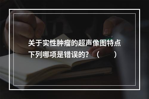 关于实性肿瘤的超声像图特点下列哪项是错误的？（　　）