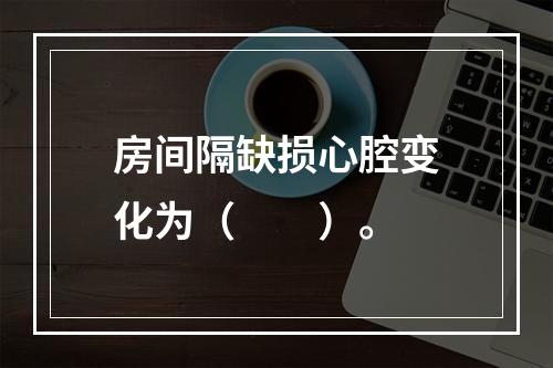 房间隔缺损心腔变化为（　　）。