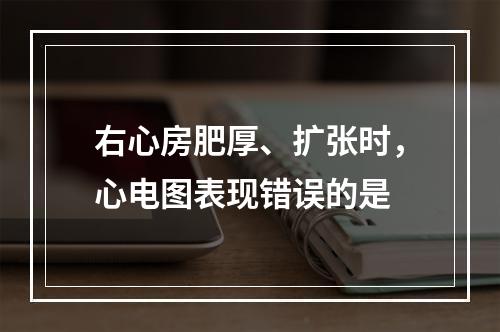 右心房肥厚、扩张时，心电图表现错误的是