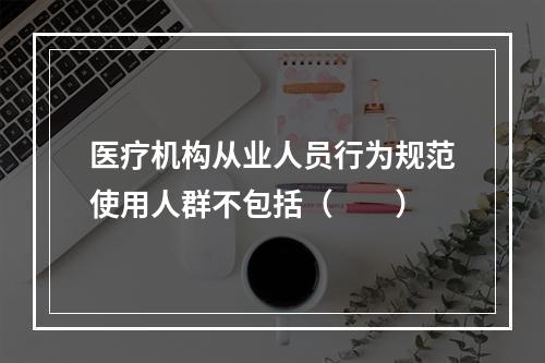 医疗机构从业人员行为规范使用人群不包括（　　）