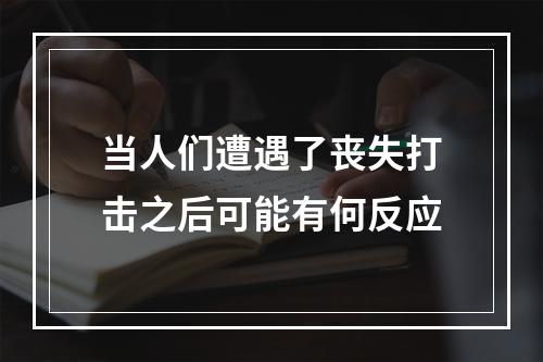 当人们遭遇了丧失打击之后可能有何反应