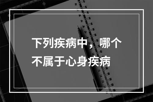 下列疾病中，哪个不属于心身疾病