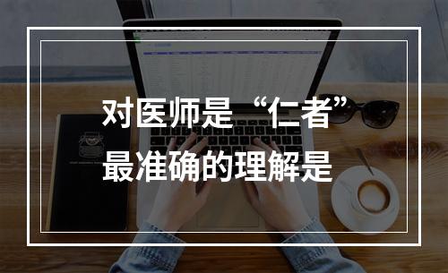 对医师是“仁者”最准确的理解是