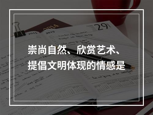 崇尚自然、欣赏艺术、提倡文明体现的情感是