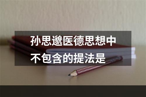 孙思邈医德思想中不包含的提法是