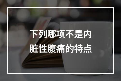 下列哪项不是内脏性腹痛的特点