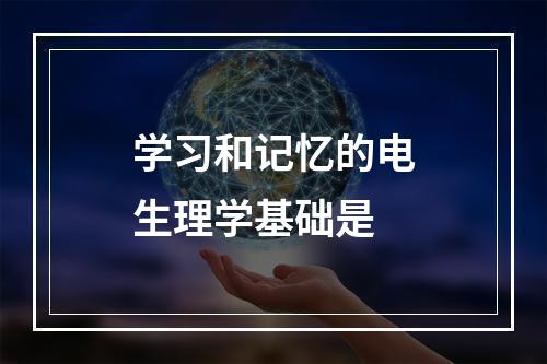 学习和记忆的电生理学基础是