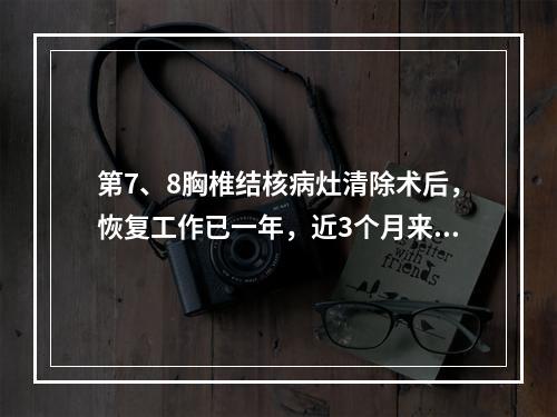 第7、8胸椎结核病灶清除术后，恢复工作已一年，近3个月来又出