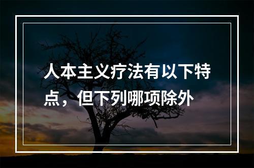 人本主义疗法有以下特点，但下列哪项除外