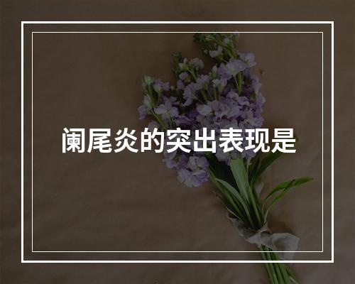 阑尾炎的突出表现是