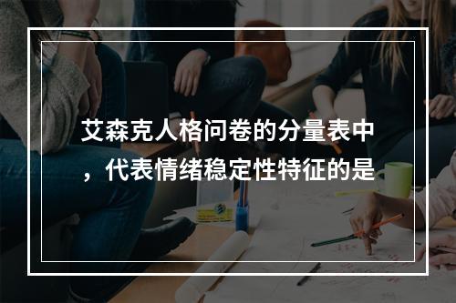 艾森克人格问卷的分量表中，代表情绪稳定性特征的是