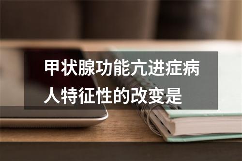 甲状腺功能亢进症病人特征性的改变是