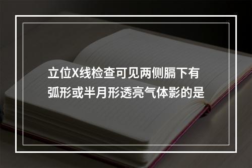 立位X线检查可见两侧膈下有弧形或半月形透亮气体影的是