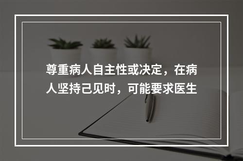 尊重病人自主性或决定，在病人坚持己见时，可能要求医生