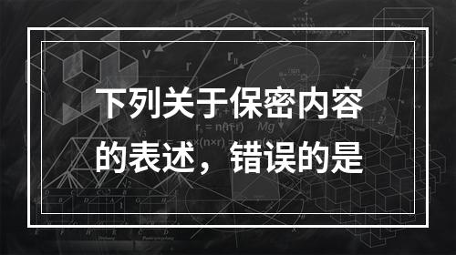 下列关于保密内容的表述，错误的是