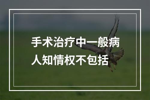 手术治疗中一般病人知情权不包括