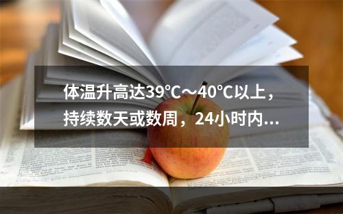 体温升高达39℃～40℃以上，持续数天或数周，24小时内体温