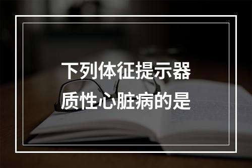 下列体征提示器质性心脏病的是