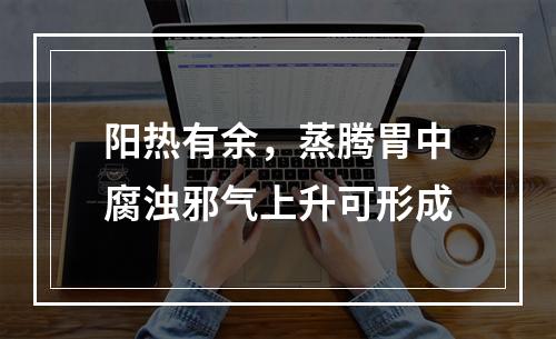 阳热有余，蒸腾胃中腐浊邪气上升可形成