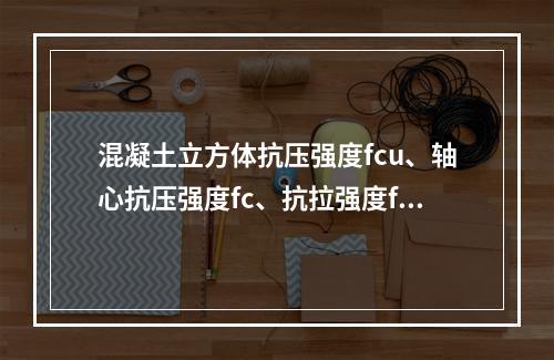 混凝土立方体抗压强度fcu、轴心抗压强度fc、抗拉强度ft三