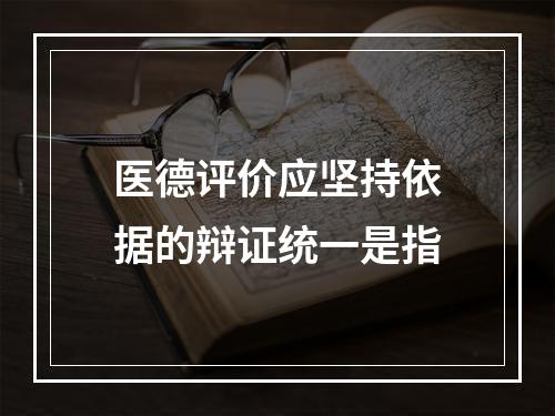 医德评价应坚持依据的辩证统一是指