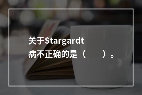 关于Stargardt病不正确的是（　　）。