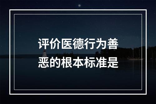 评价医德行为善恶的根本标准是