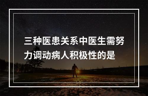 三种医患关系中医生需努力调动病人积极性的是