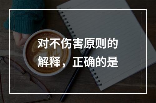 对不伤害原则的解释，正确的是