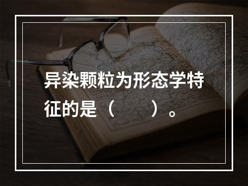 异染颗粒为形态学特征的是（　　）。