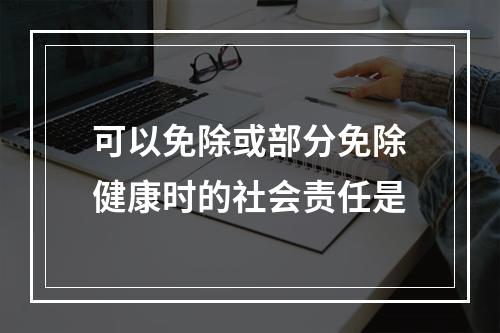 可以免除或部分免除健康时的社会责任是