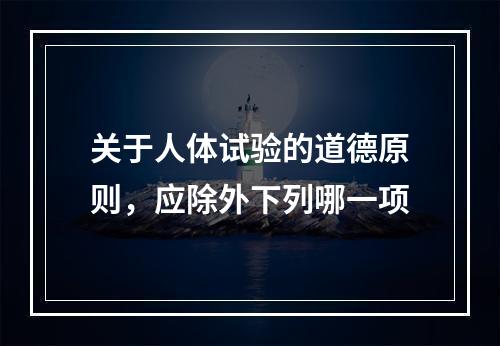 关于人体试验的道德原则，应除外下列哪一项