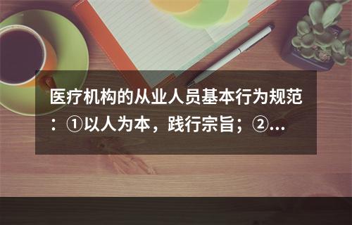 医疗机构的从业人员基本行为规范：①以人为本，践行宗旨；②遵纪