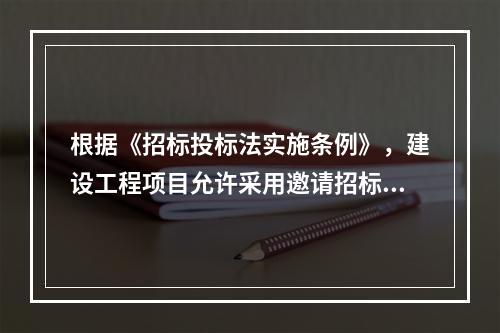 根据《招标投标法实施条例》，建设工程项目允许采用邀请招标方式