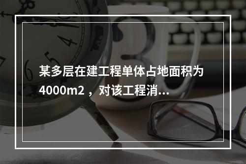 某多层在建工程单体占地面积为 4000m2 ，对该工程消防车