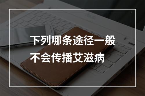 下列哪条途径一般不会传播艾滋病