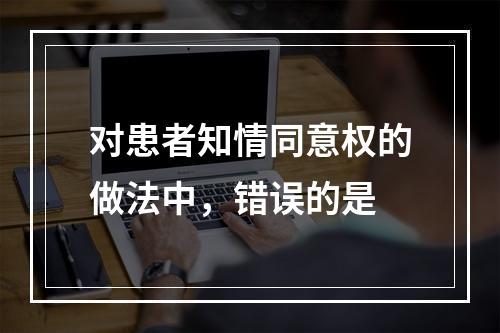 对患者知情同意权的做法中，错误的是