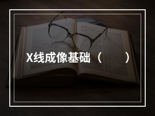 X线成像基础（　　）