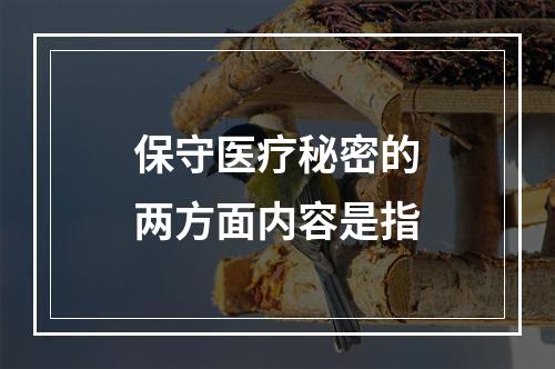 保守医疗秘密的两方面内容是指